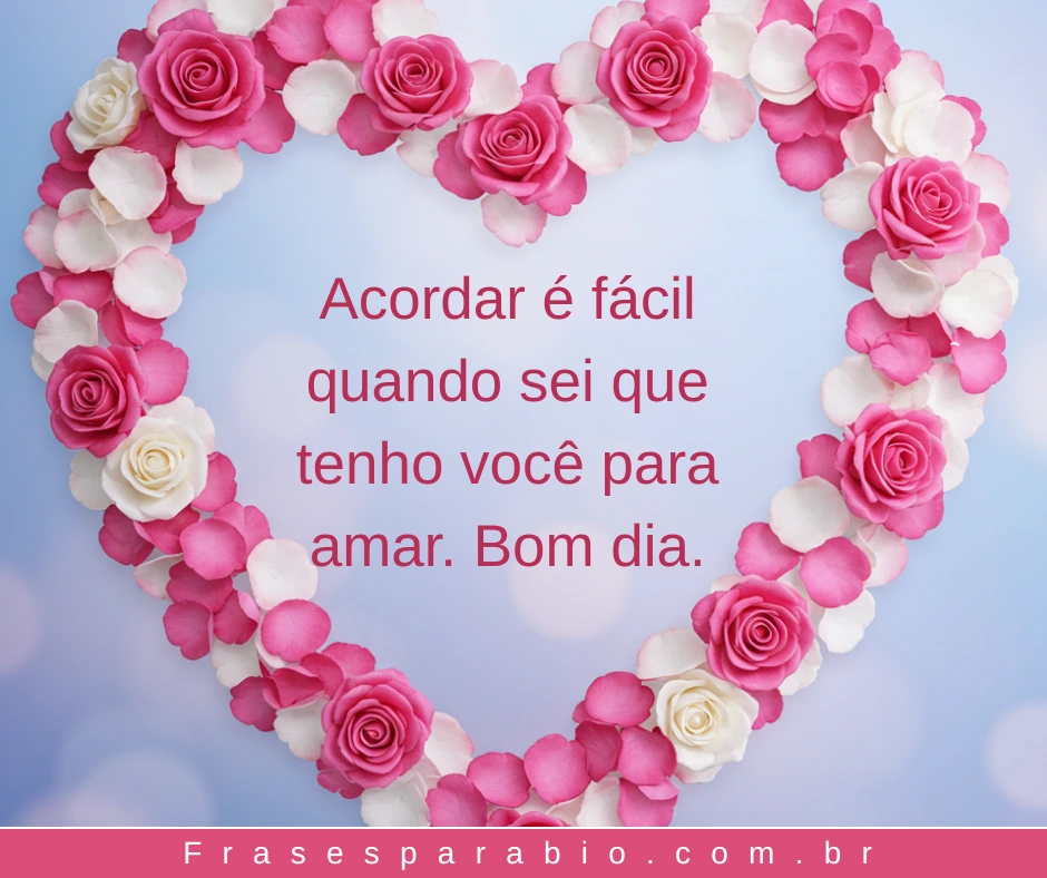 Bom Dia Amor: Frases e Mensagens Românticas para o Amor da Sua Vida 14 bom dia, meu amor ❤ texto whatsapp